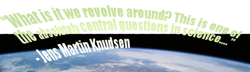"What is it we revolve around? This is one of the absolutely central questions in science...." - Jens Martin Knudsen